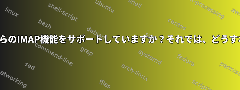 fetchmailはこれらのIMAP機能をサポートしていますか？それでは、どうすればいいですか？