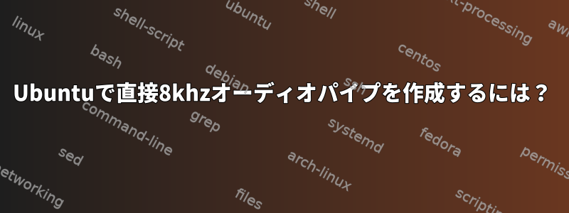 Ubuntuで直接8khzオーディオパイプを作成するには？