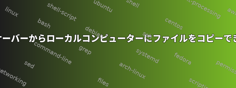 リモートサーバーからローカルコンピューターにファイルをコピーできません。