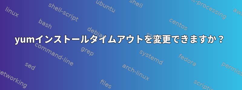 yumインストールタイムアウトを変更できますか？