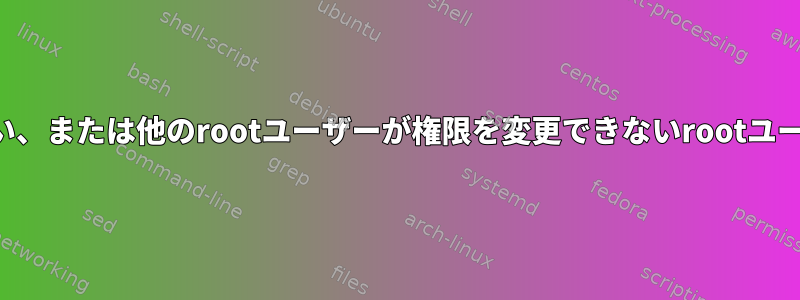 「最高管理者」、つまり削除できない、または他のrootユーザーが権限を変更できないrootユーザーを作成する方法はありますか？