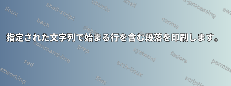 指定された文字列で始まる行を含む段落を印刷します。