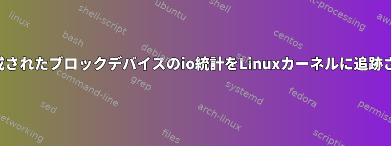 ロード可能モジュールによって生成されたブロックデバイスのio統計をLinuxカーネルに追跡させるにはどうすればよいですか？