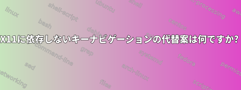 X11に依存しないキーナビゲーションの代替案は何ですか?