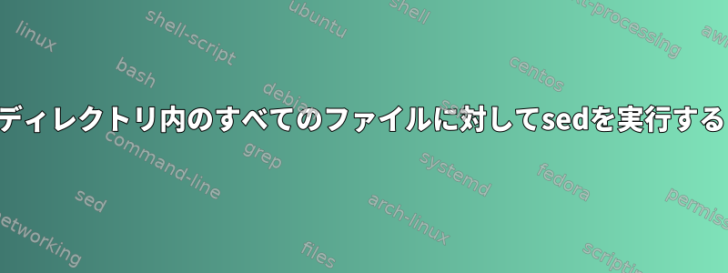 ディレクトリ内のすべてのファイルに対してsedを実行する