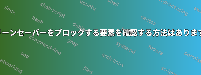 スクリーンセーバーをブロックする要素を確認する方法はありますか？