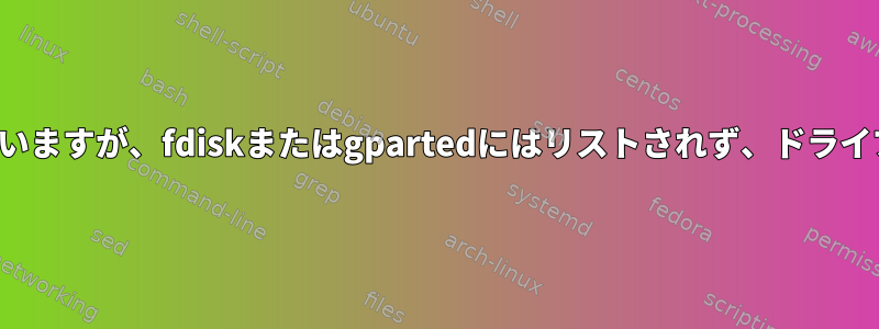 ハードドライブはlsblkにリストされていますが、fdiskまたはgpartedにはリストされず、ドライブにSMARTエラーは表示されません。