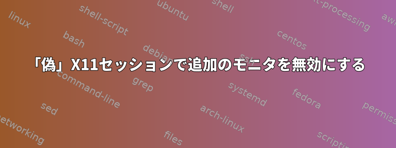 「偽」X11セッションで追加のモニタを無効にする