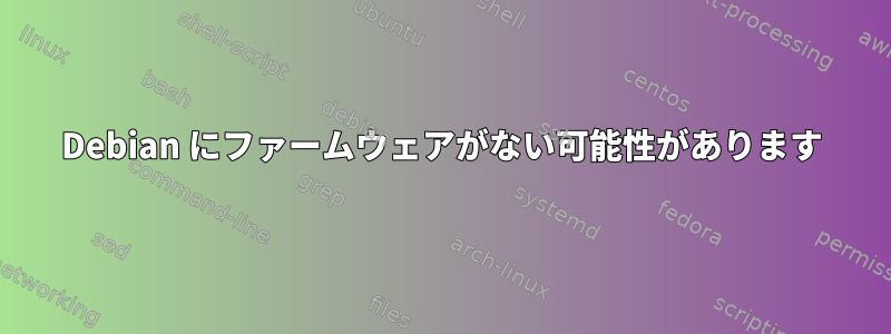 Debian にファームウェアがない可能性があります