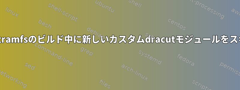 Dracutは、initramfsのビルド中に新しいカスタムdracutモジュールをスキップします。