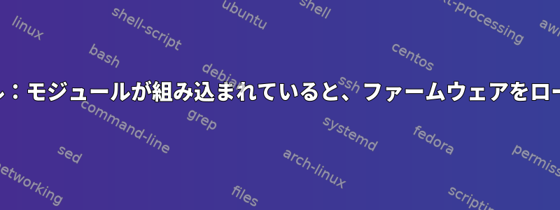 カスタムカーネル：モジュールが組み込まれていると、ファームウェアをロードできません。