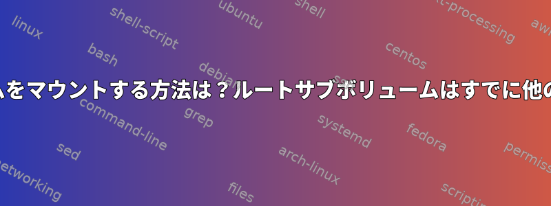 fstabを介してbtrfsサブボリュームをマウントする方法は？ルートサブボリュームはすでに他の場所にマウントされていますか？