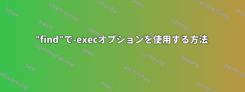 "find"で-execオプションを使用する方法