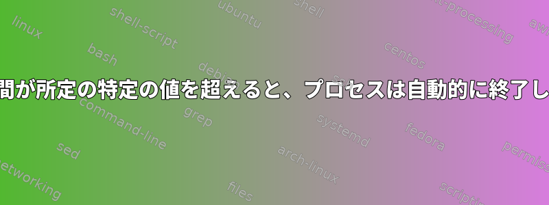 実行時間が所定の特定の値を超えると、プロセスは自動的に終了します。