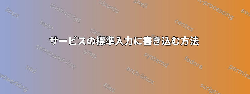 サービスの標準入力に書き込む方法