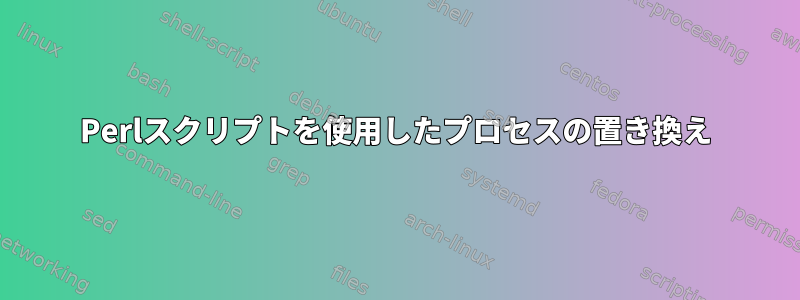 Perlスクリプトを使用したプロセスの置き換え