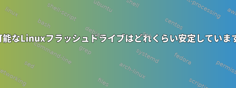 起動可能なLinuxフラッシュドライブはどれくらい安定していますか？