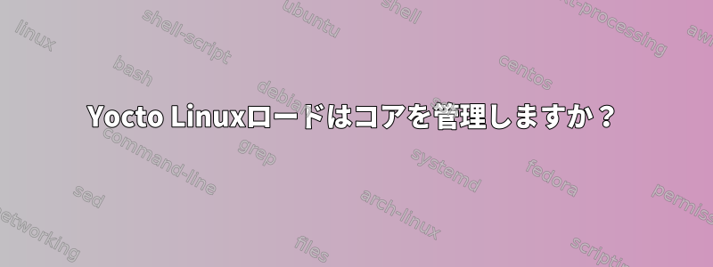 Yocto Linuxロードはコアを管理しますか？