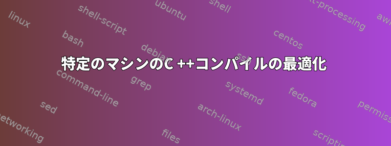 特定のマシンのC ++コンパイルの最適化