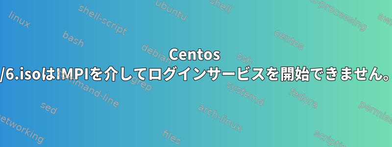 Centos 7/6.isoはIMPIを介してログインサービスを開始できません。