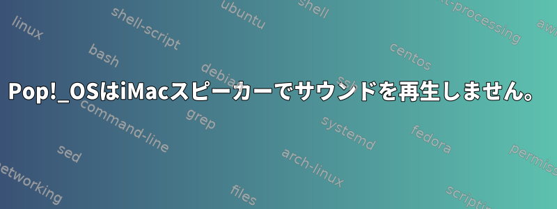 Pop!_OSはiMacスピーカーでサウンドを再生しません。