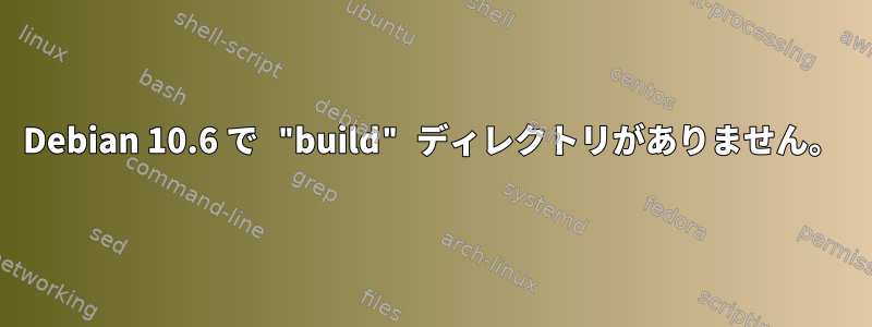 Debian 10.6 で "build" ディレクトリがありません。