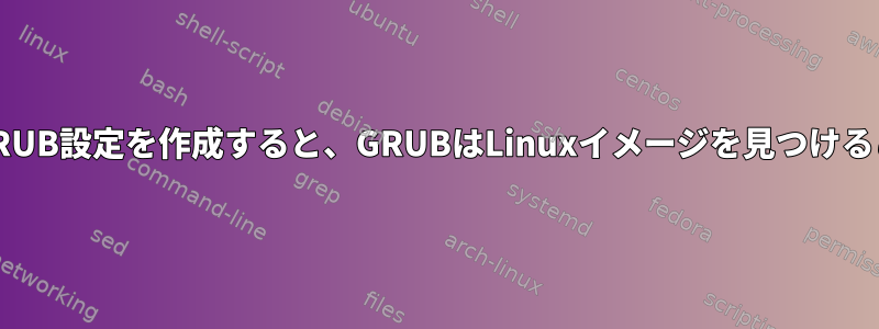 デュアルブートでGRUB設定を作成すると、GRUBはLinuxイメージを見つけることができません。