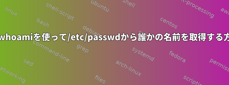 grepとwhoamiを使って/etc/passwdから誰かの名前を取得する方法は？