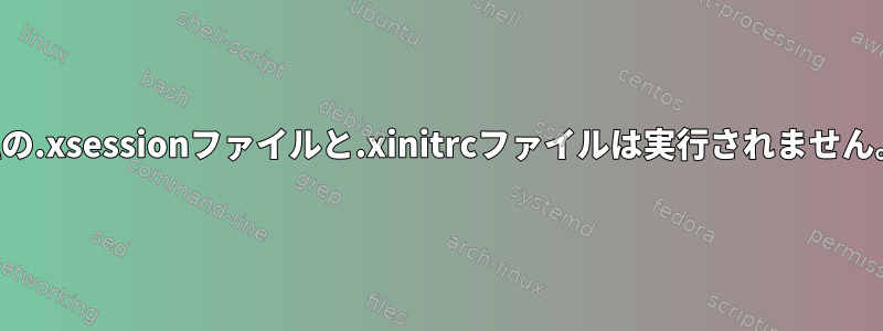 私の.xsessionファイルと.xinitrcファイルは実行されません。