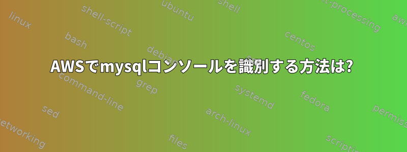 AWSでmysqlコンソールを識別する方法は?