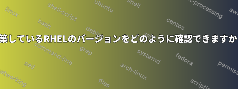 構築しているRHELのバージョンをどのように確認できますか？