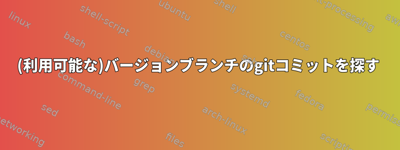 (利用可能な)バージョンブランチのgitコミットを探す