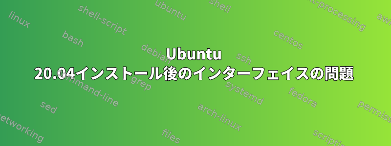 Ubuntu 20.04インストール後のインターフェイスの問題