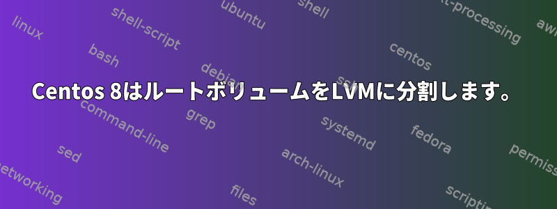 Centos 8はルートボリュームをLVMに分割します。