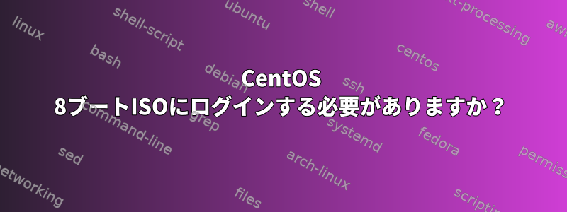 CentOS 8ブートISOにログインする必要がありますか？