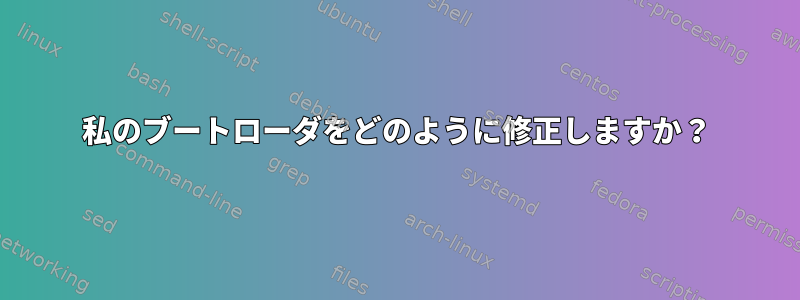 私のブートローダをどのように修正しますか？