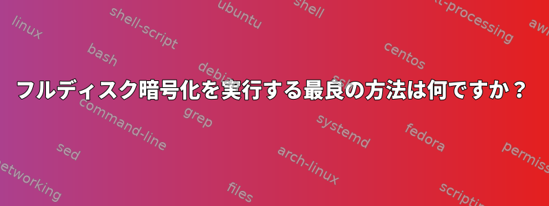 フルディスク暗号化を実行する最良の方法は何ですか？