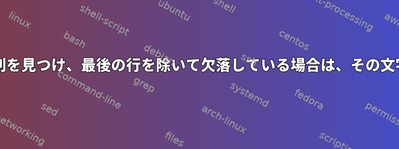 ファイルの各行の末尾で特定の文字/文字列を見つけ、最後の行を除いて欠落している場合は、その文字を追加するにはどうすればよいですか？