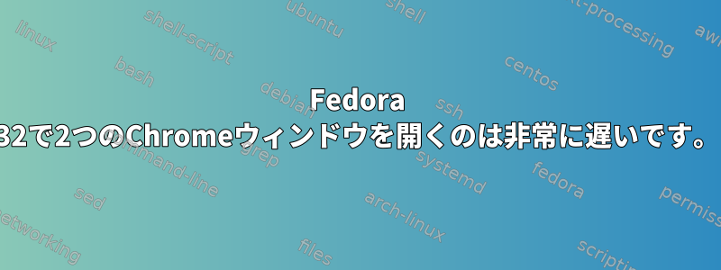 Fedora 32で2つのChromeウィンドウを開くのは非常に遅いです。