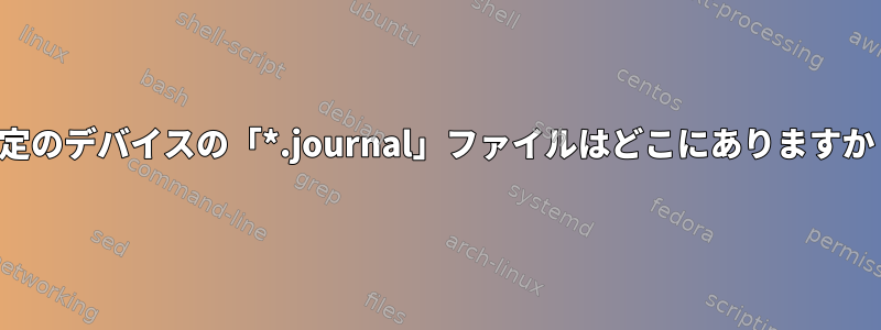 特定のデバイスの「*.journal」ファイルはどこにありますか？