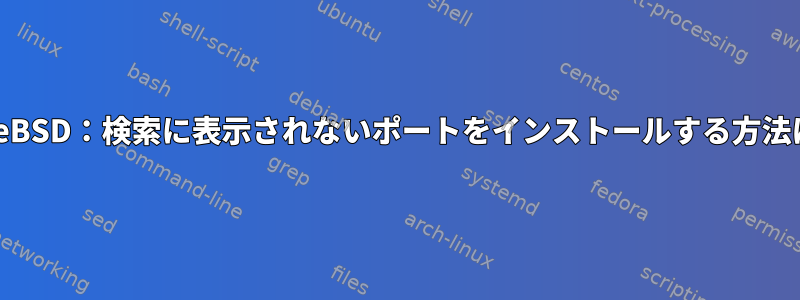 FreeBSD：検索に表示されないポートをインストールする方法は？