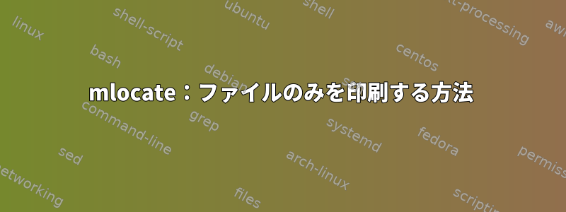 mlocate：ファイルのみを印刷する方法