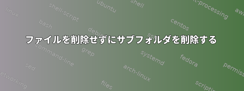 ファイルを削除せずにサブフォルダを削除する