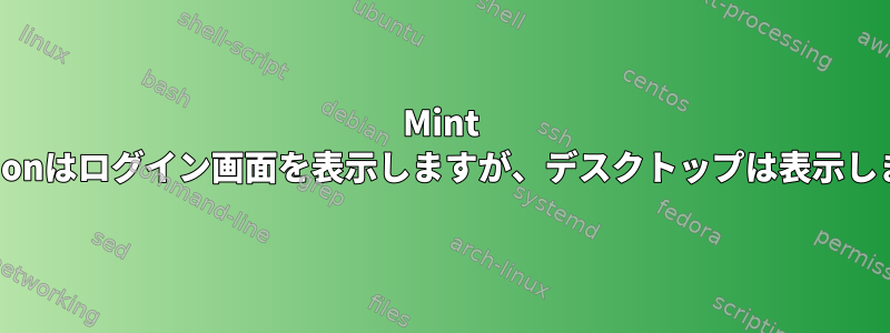 Mint Cinnamonはログイン画面を表示しますが、デスクトップは表示しません。