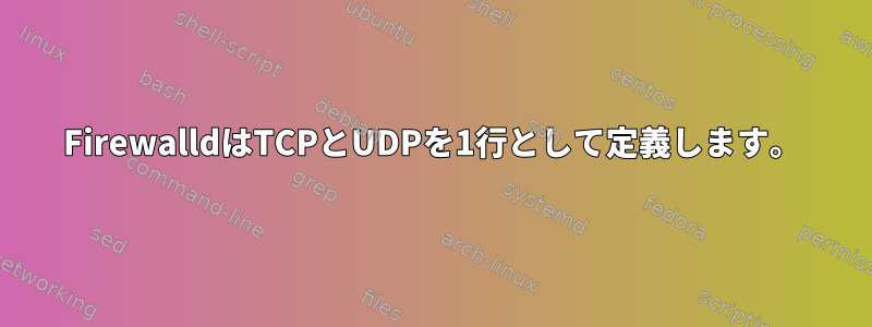 FirewalldはTCPとUDPを1行として定義します。