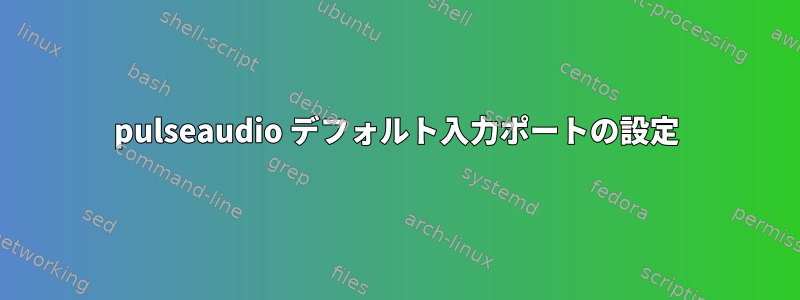 pulseaudio デフォルト入力ポートの設定