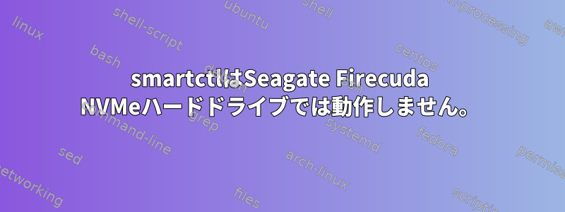 smartctlはSeagate Firecuda NVMeハードドライブでは動作しません。