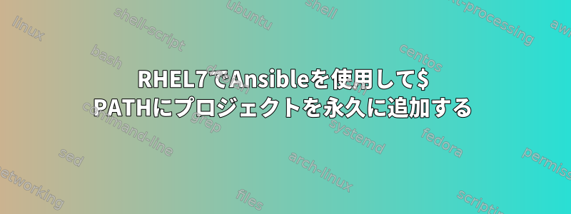 RHEL7でAnsibleを使用して$ PATHにプロジェクトを永久に追加する