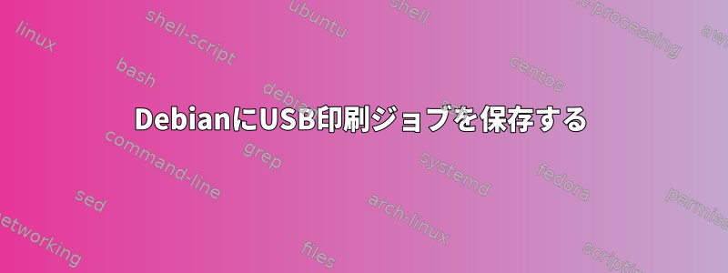 DebianにUSB印刷ジョブを保存する