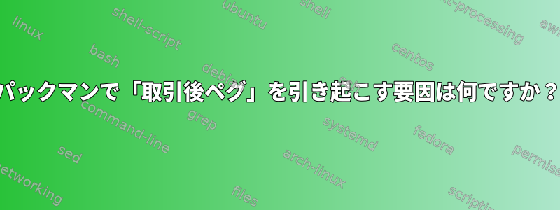 パックマンで「取引後ペグ」を引き起こす要因は何ですか？